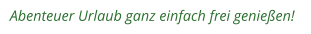 Abenteuer Urlaub ganz einfach frei genießen!
